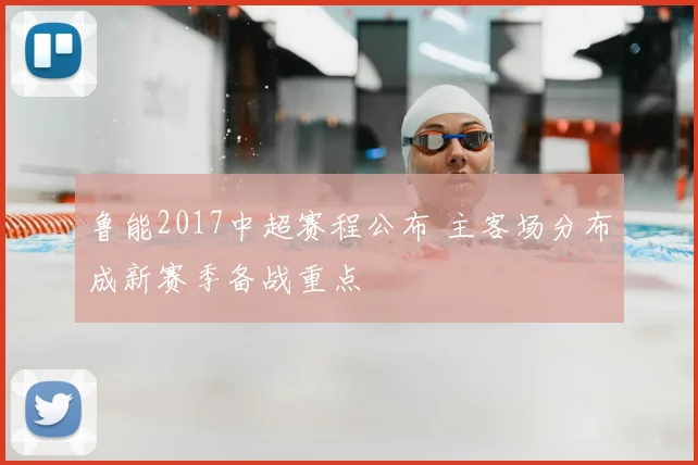 鲁能2017中超赛程公布 主客场分布成新赛季备战重点