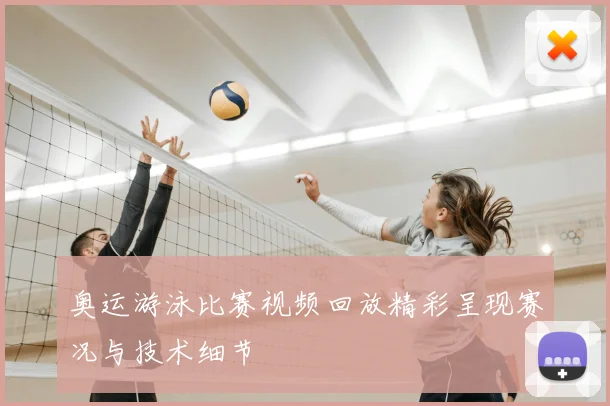 奥运游泳比赛视频回放精彩呈现赛况与技术细节