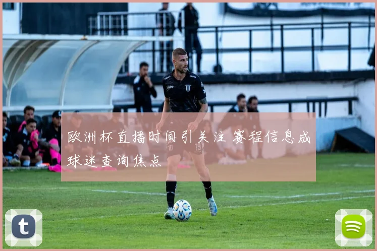 欧洲杯直播时间引关注 赛程信息成球迷查询焦点