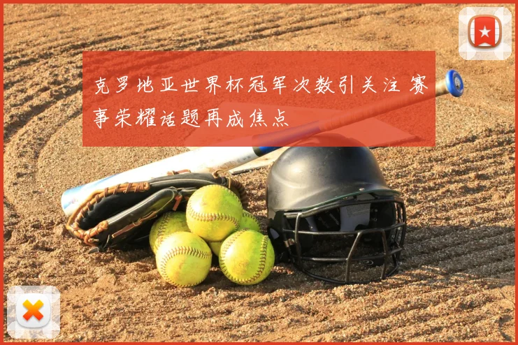 克罗地亚世界杯冠军次数引关注 赛事荣耀话题再成焦点