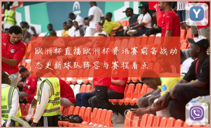 欧洲杯直播欧洲杯资讯赛前备战动态更新球队阵容与赛程看点
