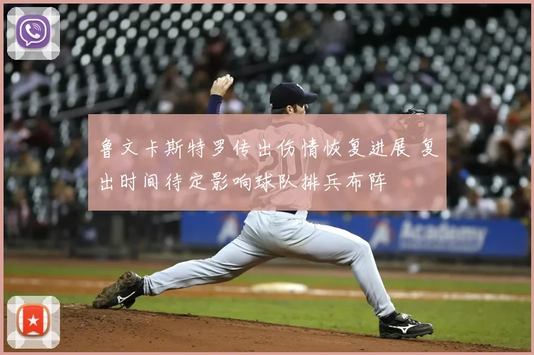 鲁文卡斯特罗传出伤情恢复进展 复出时间待定影响球队排兵布阵
