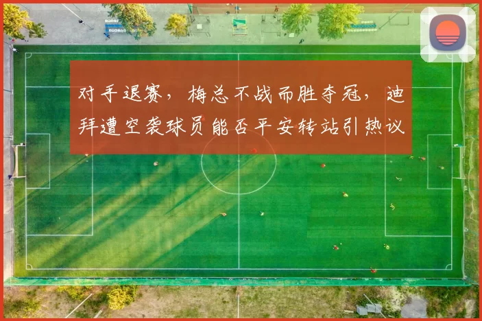 对手退赛，梅总不战而胜夺冠，迪拜遭空袭球员能否平安转站引热议