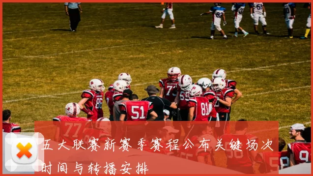 五大联赛新赛季赛程公布关键场次时间与转播安排