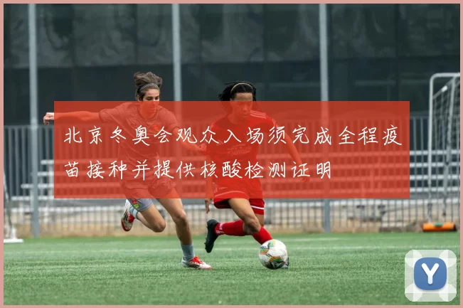 北京冬奥会观众入场须完成全程疫苗接种并提供核酸检测证明