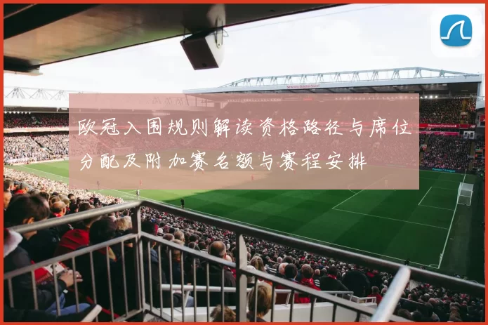 欧冠入围规则解读资格路径与席位分配及附加赛名额与赛程安排