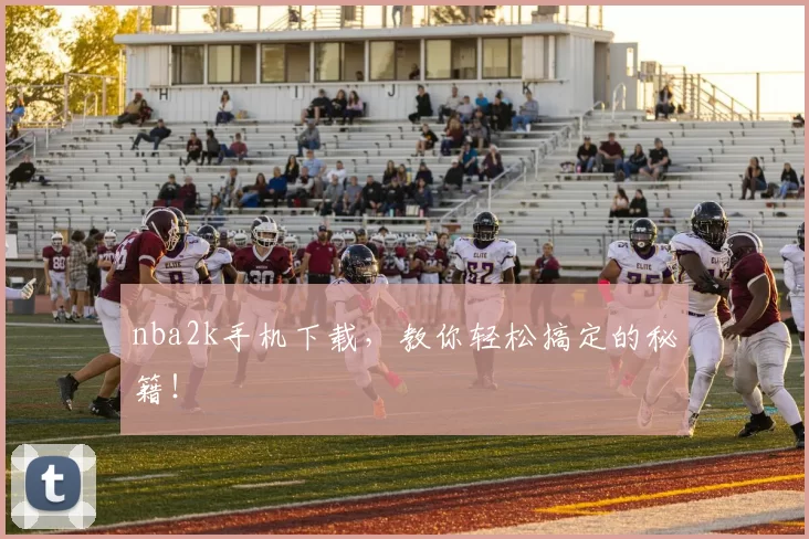 nba2k手机下载，教你轻松搞定的秘籍！