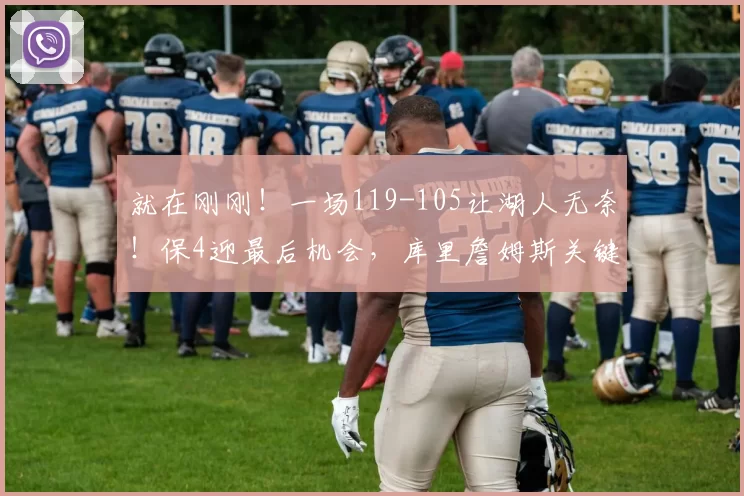 就在刚刚！一场119-105让湖人无奈！保4迎最后机会，库里詹姆斯关键战又遇_比赛_金州勇士队_斯蒂芬·库里