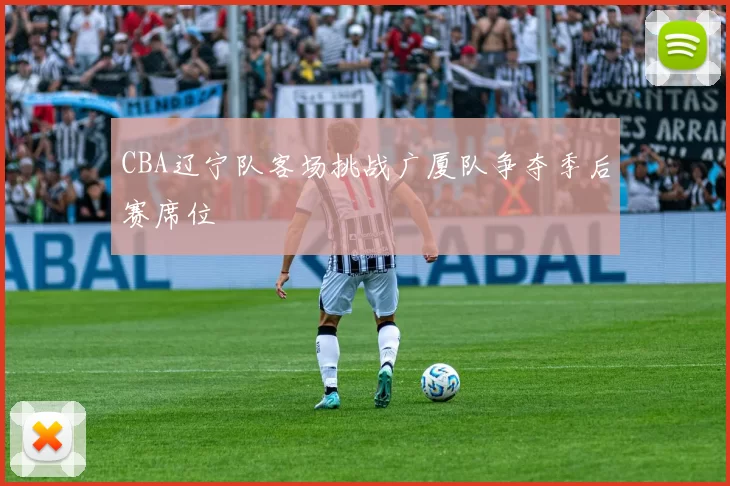 CBA辽宁队客场挑战广厦队争夺季后赛席位