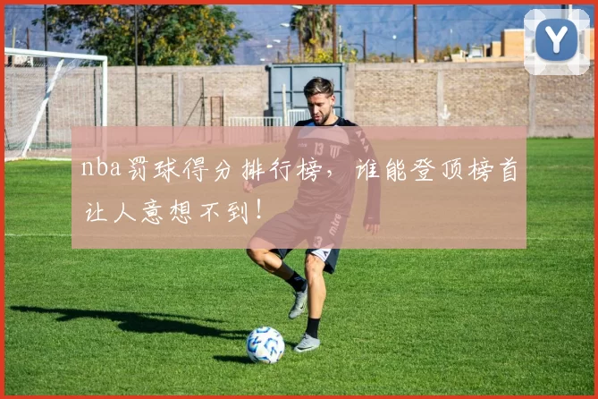 nba罚球得分排行榜，谁能登顶榜首让人意想不到！