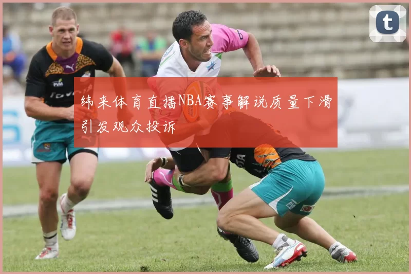 纬来体育直播NBA赛事解说质量下滑引发观众投诉