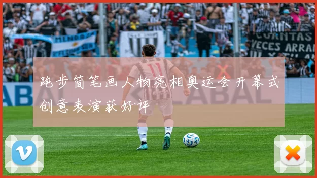 跑步简笔画人物亮相奥运会开幕式创意表演获好评