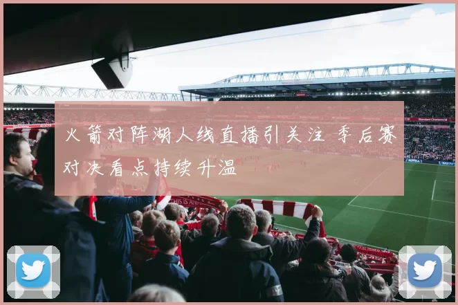 火箭对阵湖人线直播引关注 季后赛对决看点持续升温