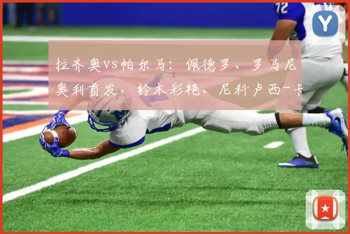 拉齐奥vs帕尔马：佩德罗、罗马尼奥利首发，铃木彩艳、尼科卢西-卡维利亚出战