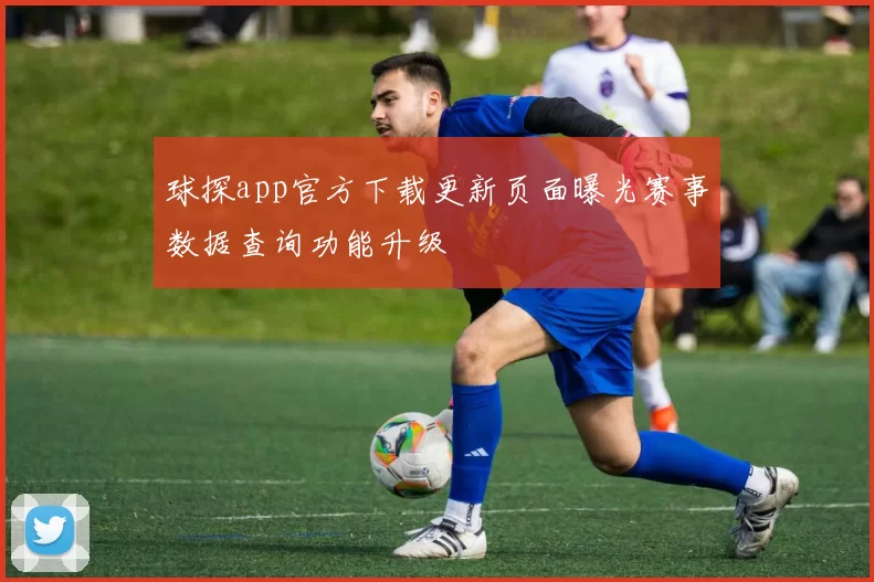 球探app官方下载更新页面曝光赛事数据查询功能升级