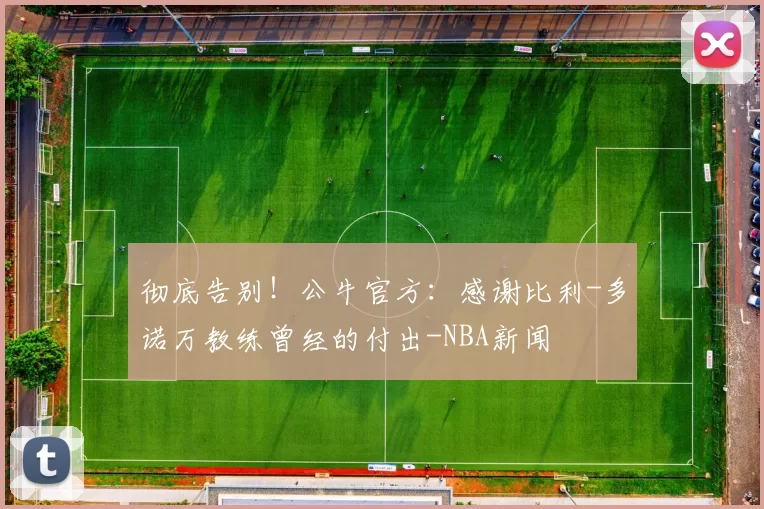 彻底告别！公牛官方：感谢比利-多诺万教练曾经的付出-NBA新闻