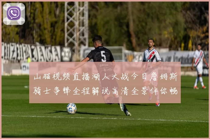 山猫视频直播湖人大战今日詹姆斯骑士争锋全程解说高清全景伴你畅看