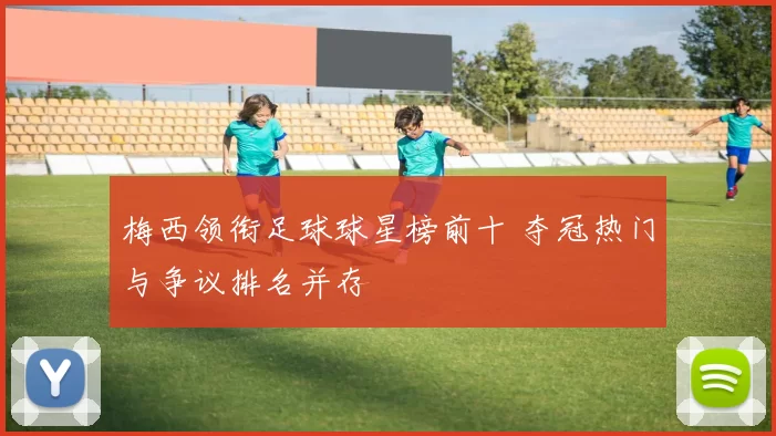 梅西领衔足球球星榜前十 夺冠热门与争议排名并存