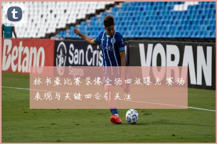 林书豪比赛录像全场回放曝光 赛场表现与关键回合引关注