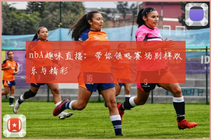 nbA趣味直播：带你领略赛场别样欢乐与精彩